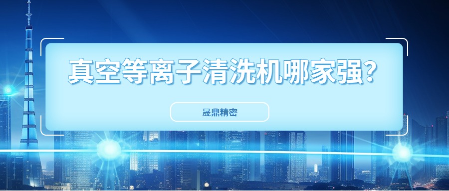 真空等離子清洗機國內(nèi)市場口碑好得公司是哪一家？