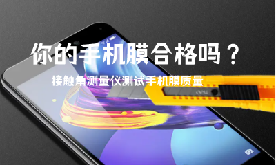 你的手機膜合格嗎？接觸角測量儀測試手機膜質(zhì)量