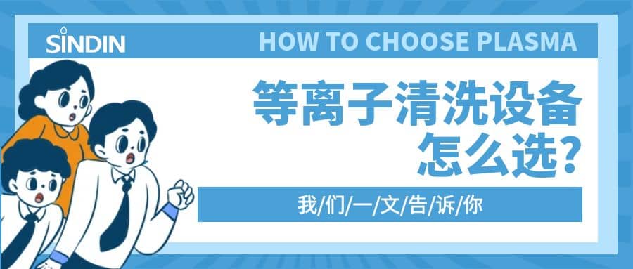 晟鼎小講堂 | 等離子清洗設備怎么選？一文告訴你??！